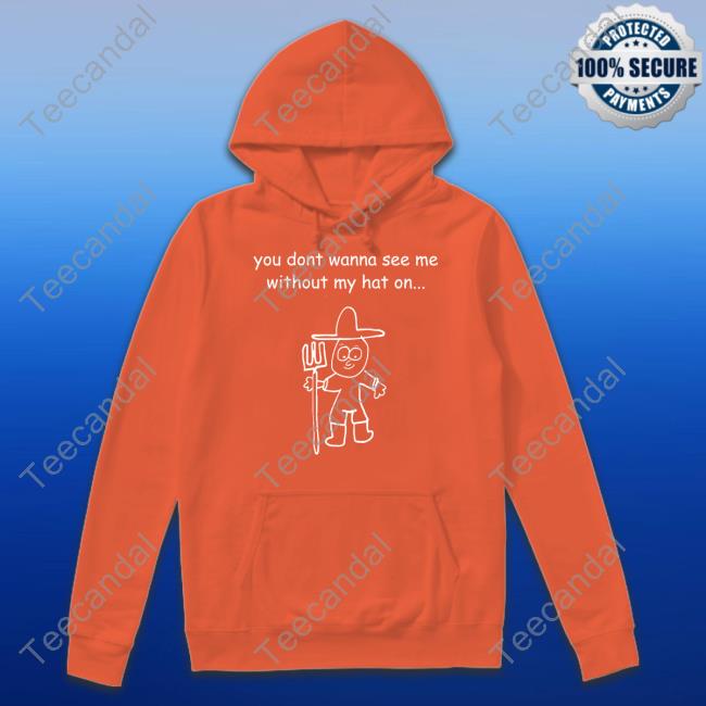 You Don't Wanna See Me Without My Hat On Shirt Uncle Inc Shop You Don't Wanna See Me Without My Hat On Shirts Uncle Inc Shop