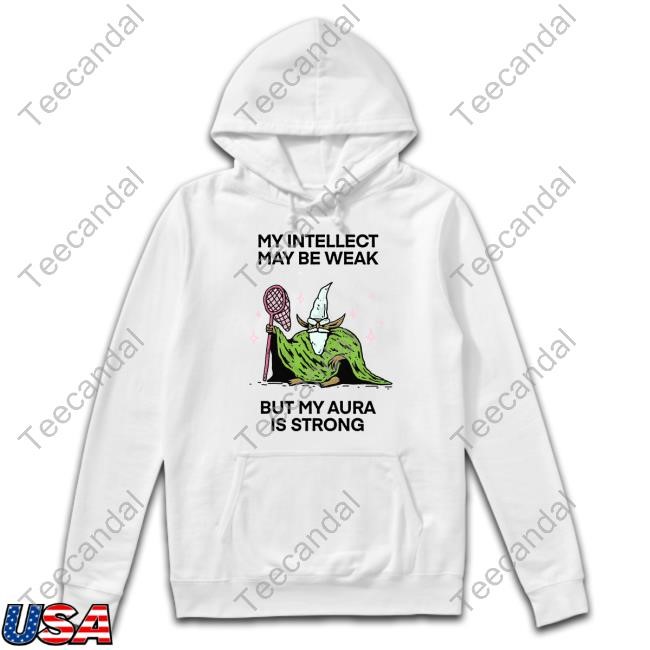 My Intellect May Be Weak But My Aura Is Strong Shirt Hoodie Sweatshirt