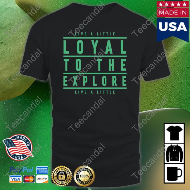 Live A Little Loyal To The Explore Live A Little New Shirt