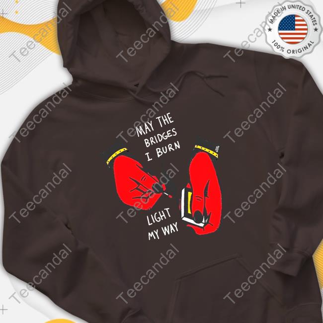 Official Teenhearts Store May The Bridges I Burn Light My Way T-Shirt Official May The Bridges I Burn Light My Way Hoodie