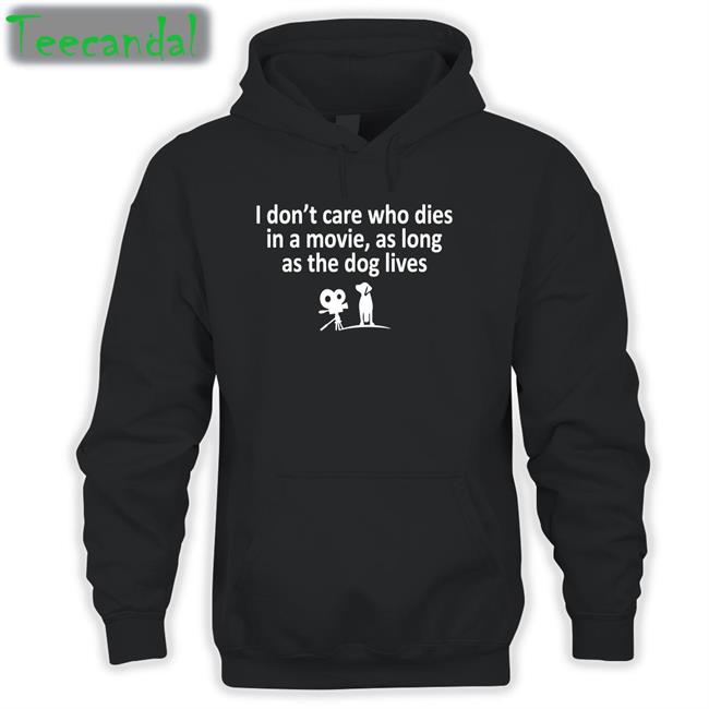 Funny I Don't Care Who Dies In A Movie As Long As The Dog Lives T-Shirt