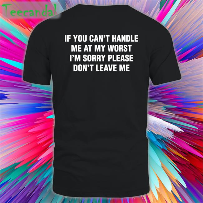 Shirts That Go Hard If You Can't Handle Me At My Worst, I'm Sorry Please Don't Leave Me Hoodie