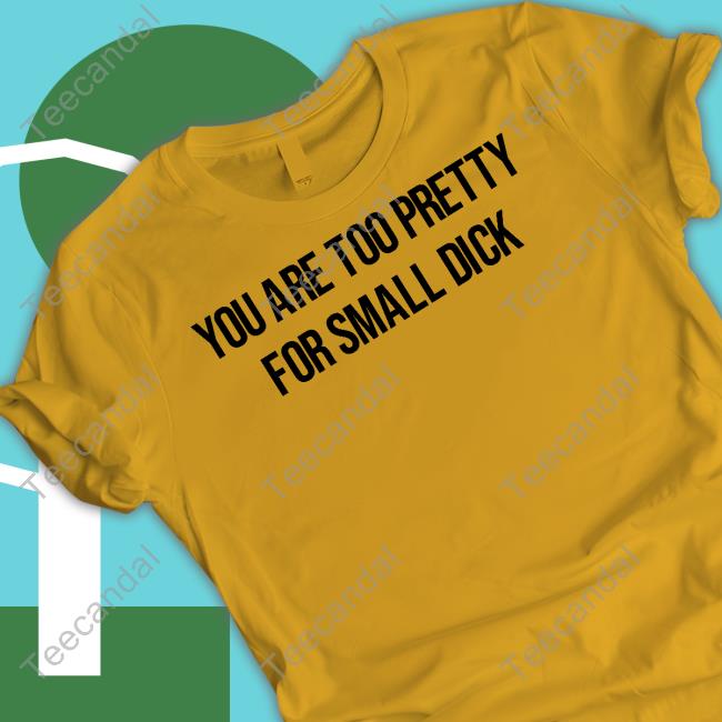 Kaimooodz You Are Too Pretty For Small Dick T Shirt
