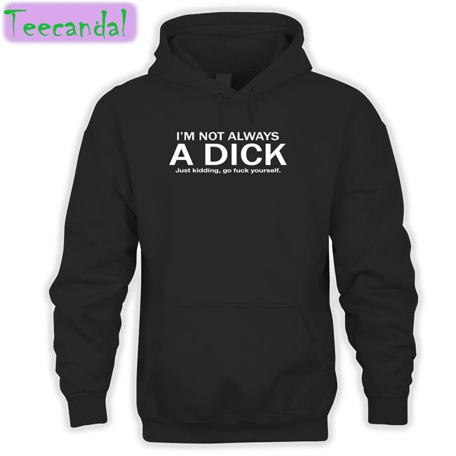 Hans Gruber I'm Not Always A Dick Just Kidding Go Fuck Yourself T Shirt
