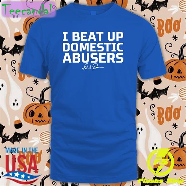 I Beat Up Domestic Abusers T Shirts