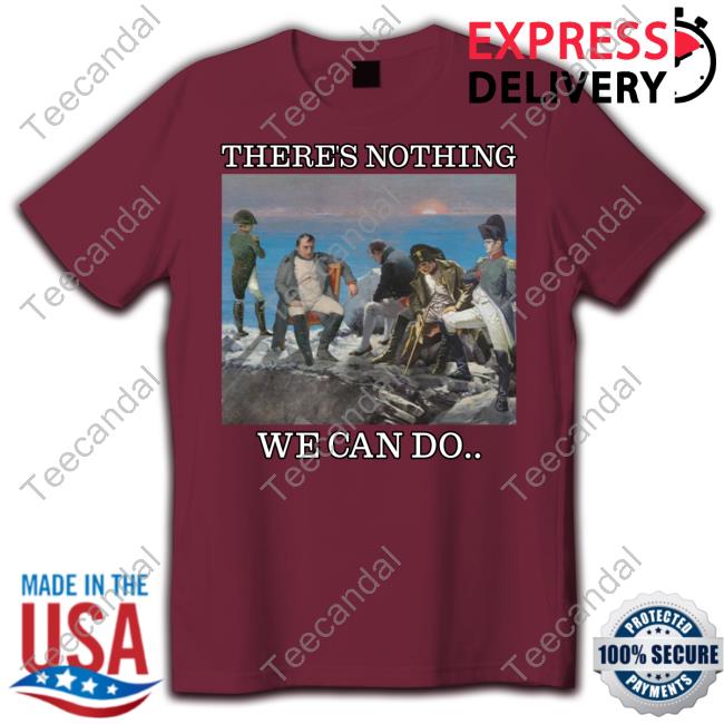 Dippytees Merch There Is Nothing We Can Do Napoleon New Shirt