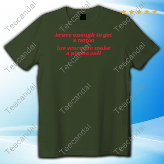 Brave Enough To Get A Tattoo Too Scared To Make A Phone Call Shirt