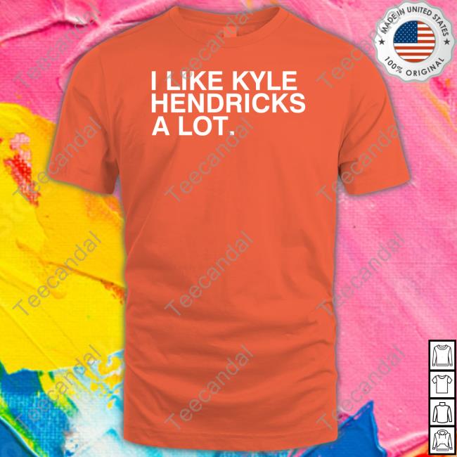 I Like Kyle Hendricks A Lot Sweatshirt I Like Kyle Hendricks A Lot Tee