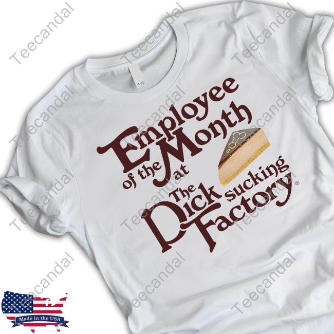 Shirts That Go Hard Employee Of The Month At The Dick Sucking Factory T-Shirt