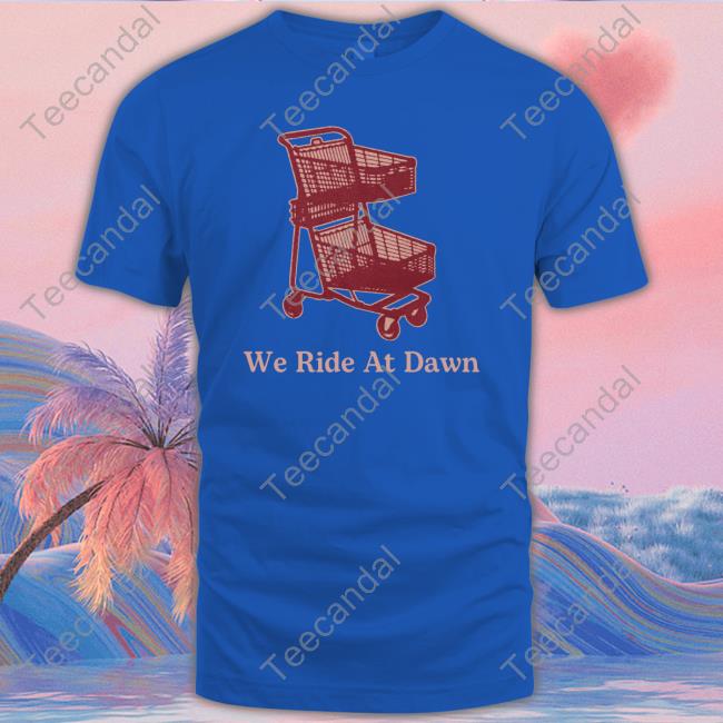 Mcf We Ride At Dawn Cart Tee Shirt We Ride At Dawn Cart New Shirt