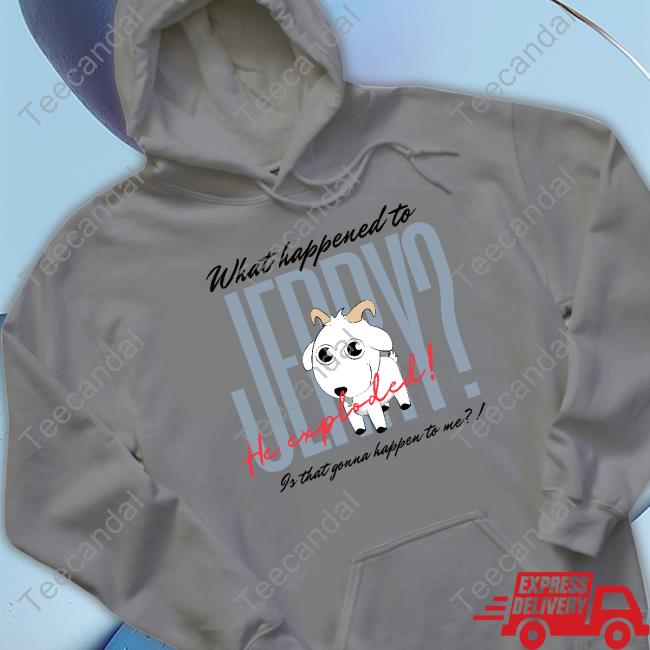 What Happened To Jerry He Explodes Is That Gonna Happen To Me Shirt