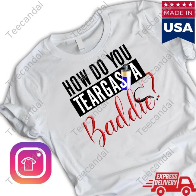 Official How Do You Teargas A Baddie T Shirt