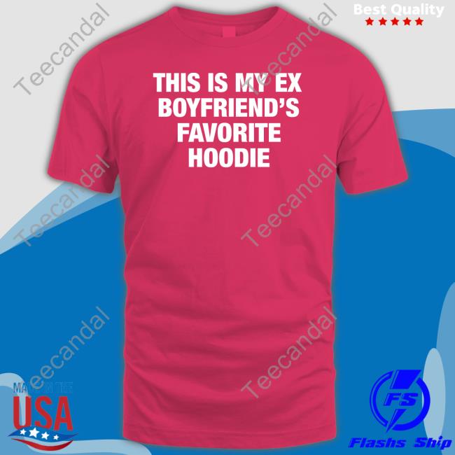 My Ex Boyfriend's Favorite Hoodie Shirts My Ex Boyfriend's Favorite Hoodie