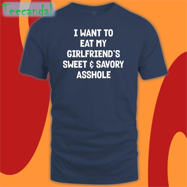 I Want To Eat My Girlfriend's Sweet Savory Asshole Shirt