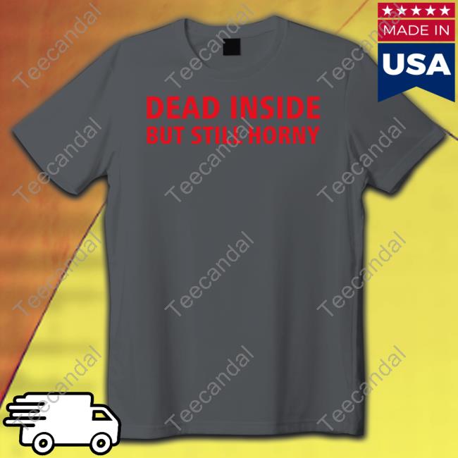 Dead Inside But Still Horny New Shirt Dead Inside But Still Horny Shirt