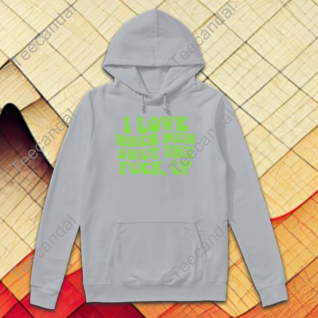 I Love When Men Shut The Fuck Up Shirt Threadsbytie Merch