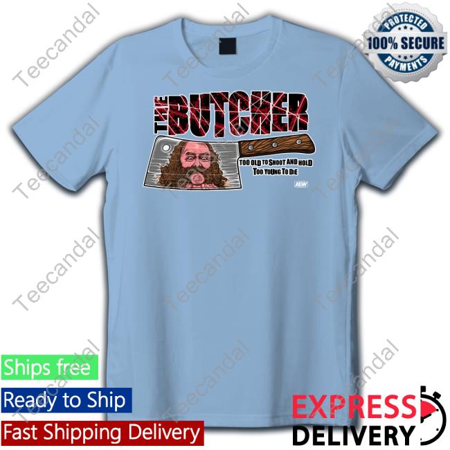 The Butcher Too Old To Shoot And Hold Too Young To Die T Shirts The Butcher Too Old To Shoot And Hold Too Young To Die T Shirt