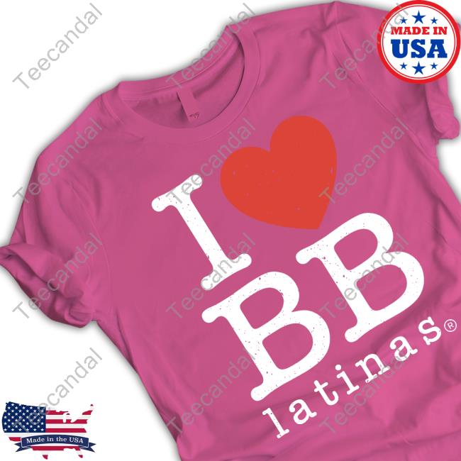 I Love Bb Latinas Shirts
