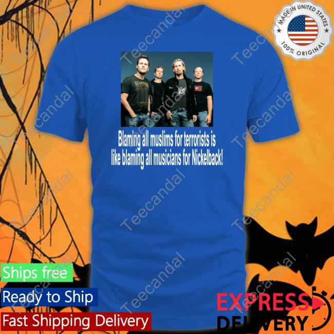 Shirtsthtgohard Blaming All Muslims For Terrorists Is Like Blaming All Musicians For Nickelback Shirts