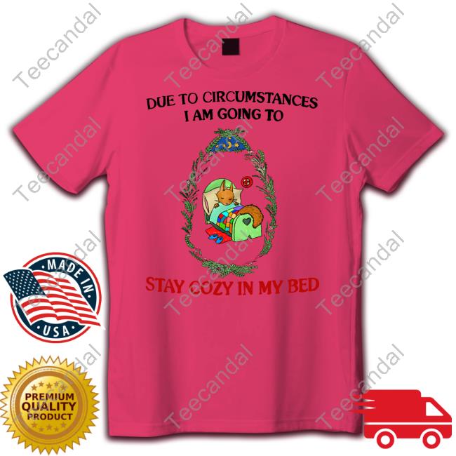 Due To Circumstances I Am Going To Stay Cozy In My Bed T-Shirt