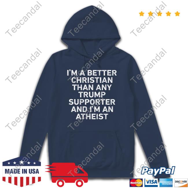 I'm A Better Christian Than Any Trump Supporter And I'm An Atheist Sweatshirt Phyllis Martin Tallent I'm A Better Christian Than Any Trump Supporter And I'm An Atheist Sweatshirt