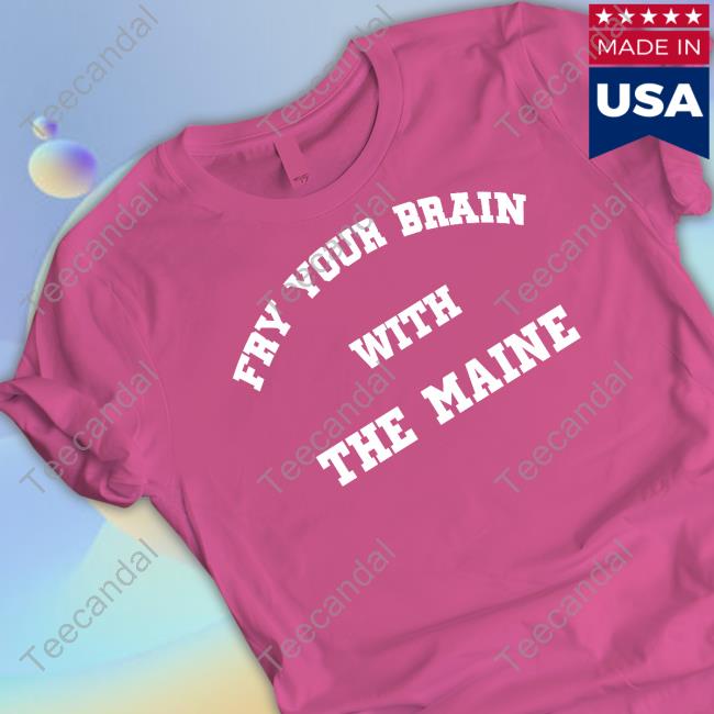 81Twentythree Merch Fry Your Brain With The Maine Tee