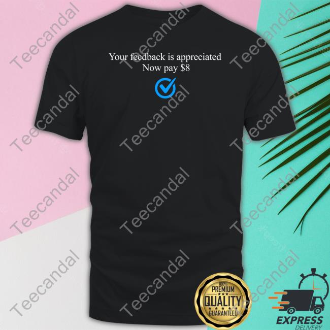 Elon Musk Your Feedback Is Appreciated Now Pay $8 T Shirt