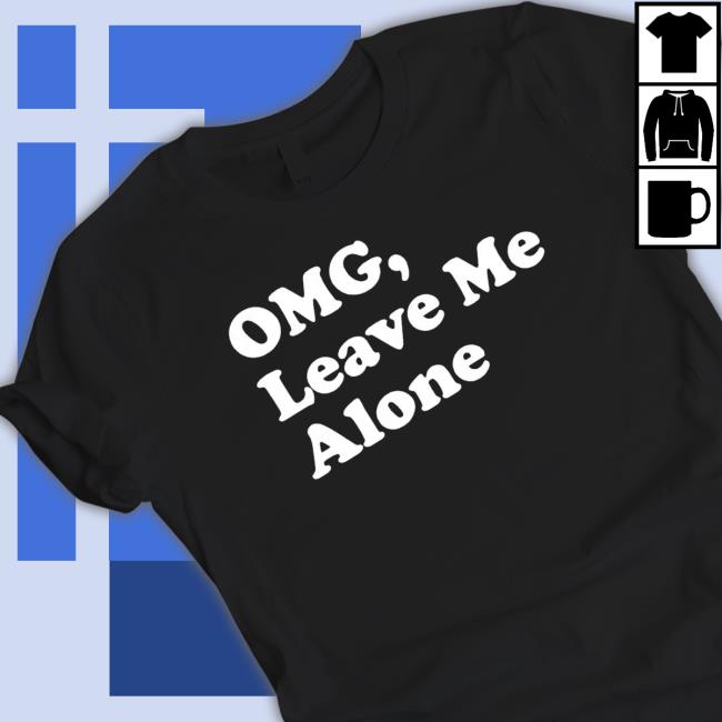 Omg Leave Me Alone Shirt