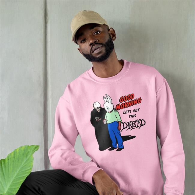 Good Morning Let's Get This Dread Shirts Shirts That Go Hard Good Morning Let's Get This Dread Tee Shirt