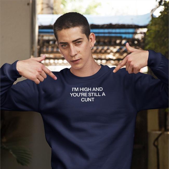 Shirts That Go Hard I'm High And You're Still A Cunt Shirt Black