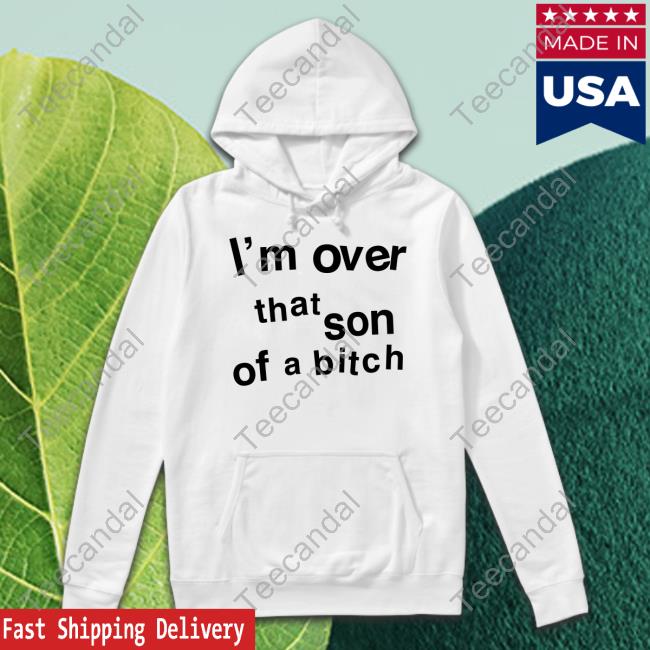 I'm Over That Son Of A Bitch Hoodie