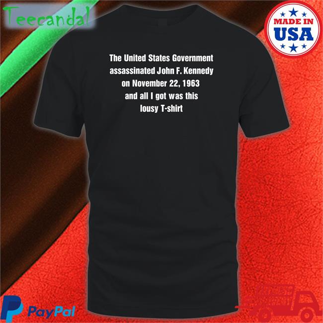 The United States Government Assassinated John F Kennedy On November 22, 1963 And All I Got Was This Lousy T- Shirt Long Sleeve T-Shirt