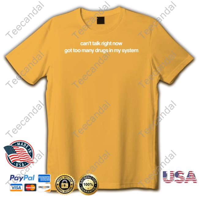 Can't Talk Right Now Got Too Many Drugs In My System Shirts