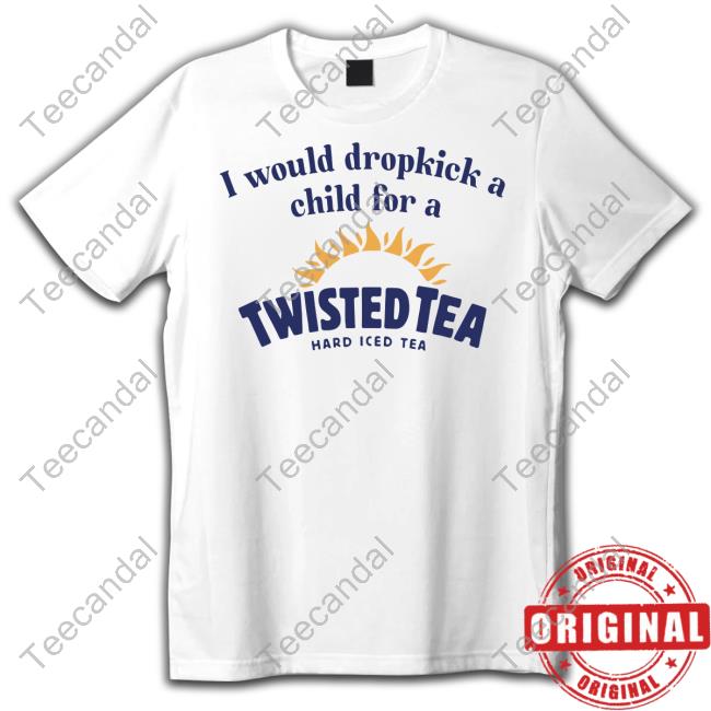 Unethical Threads Store I Would Dropkick A Child For A Twisted Tea Hard Iced Tea Tee Shirt