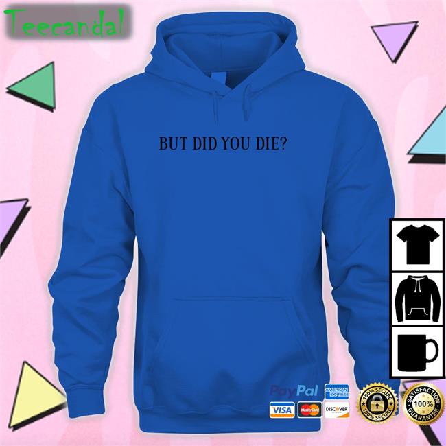 Shirts That Go Hard But Did You Die Hoodie