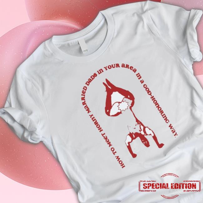 Official How To Meet Horny Married Dads In Your Area In A Godhonoring Way Tee