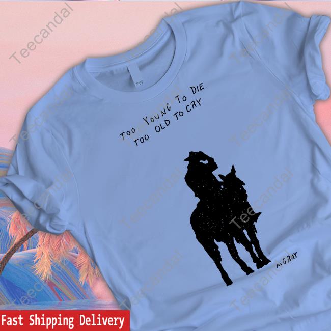 Too Young To Die Too Old To Cry Mgray T-Shirt, Hoodie, Tank Top, Sweater And Long Sleeve T-Shirt