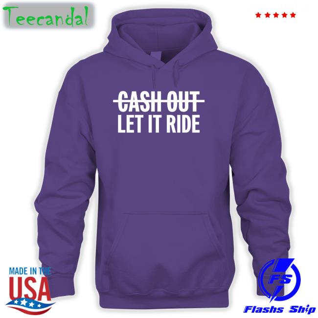 Cash Out Let It Ride Shirts