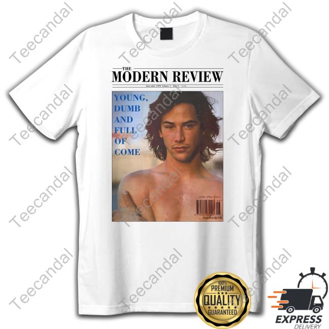 Keanu Reeves The Modern Review Young Dumb And Full Of Come Tee