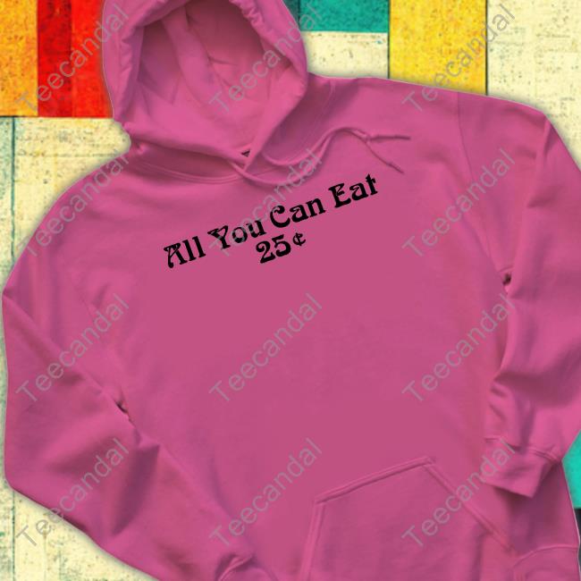 All You Can Eat 25 Cents Tee Shirts Coffee Anytime All You Can Eat 25 Cents Tee Shirt Coffee Anytime