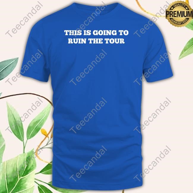 This Is Going To Ruin The Tour T Shirt