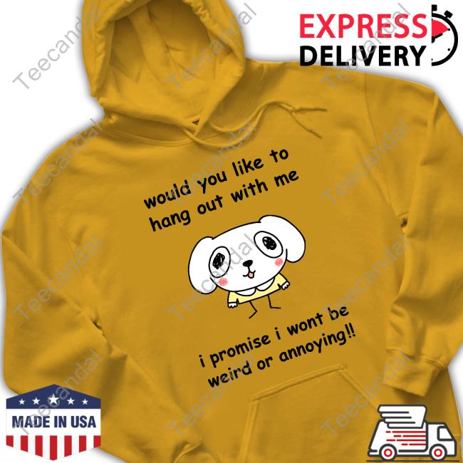 Would You Like To Hang Out With Me I Promise I Wont Be Weird Or Annoying Crewneck Sweatshirt Stinkykatie Would You Like To Hang Out With Me I Promise I Wont Be Weird Or Annoying Tee Shirt