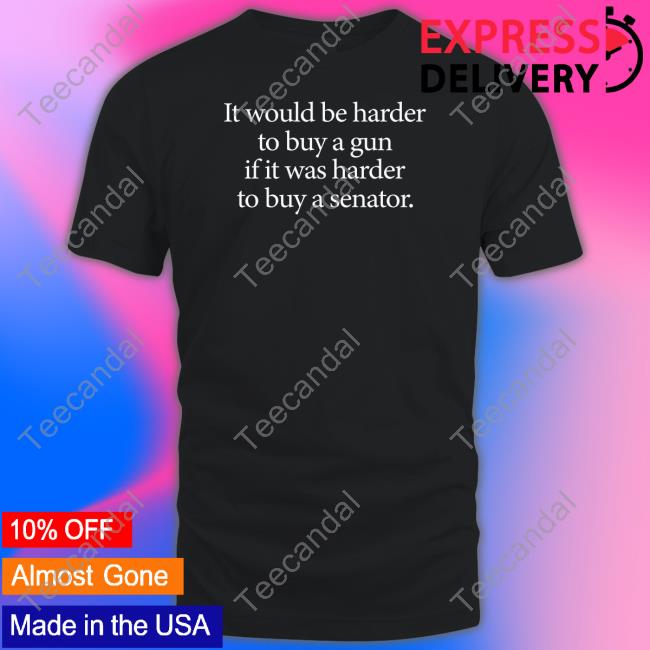 I Would Be Harder To Buy A Gun If It Was Harder To Buy A Senator Sweatshirt