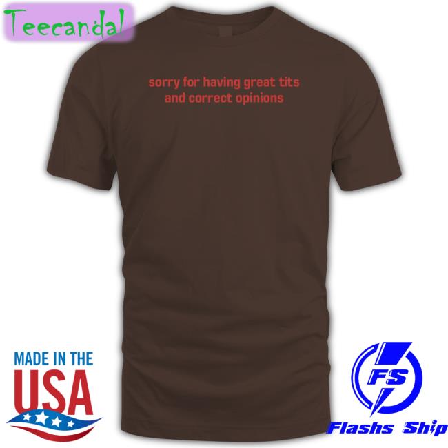 Sorry For Having Great Tits And Correct Opinions T Shirts Sorry For Having Great Tits And Correct Opinions Tee Shirt