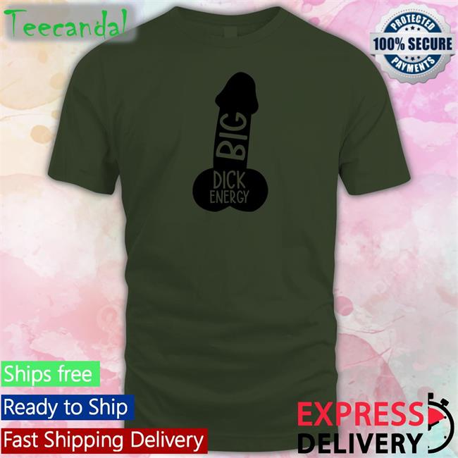 Wicked Naughty Big Dick Energy Tee Wicked Naughty Big Dick Energy Shirt