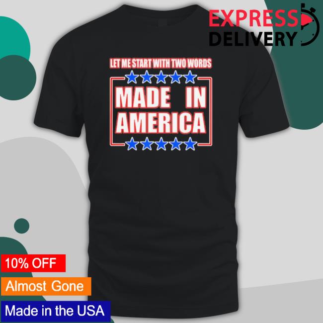 Official Let Me Start With Two Words Made In America T-Shirt Official Let Me Start With Two Words Made In America shirt