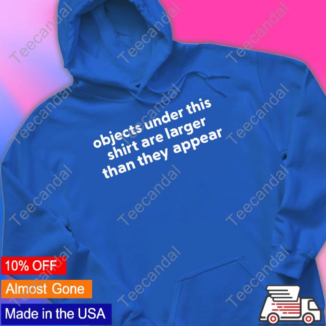 Objects Under This Shirt Are Larger Than They Appear Shirt Shirts That Go Hard Shirts That Go Hard Objects Under This Shirt Are Larger Than They Appear Hoodie