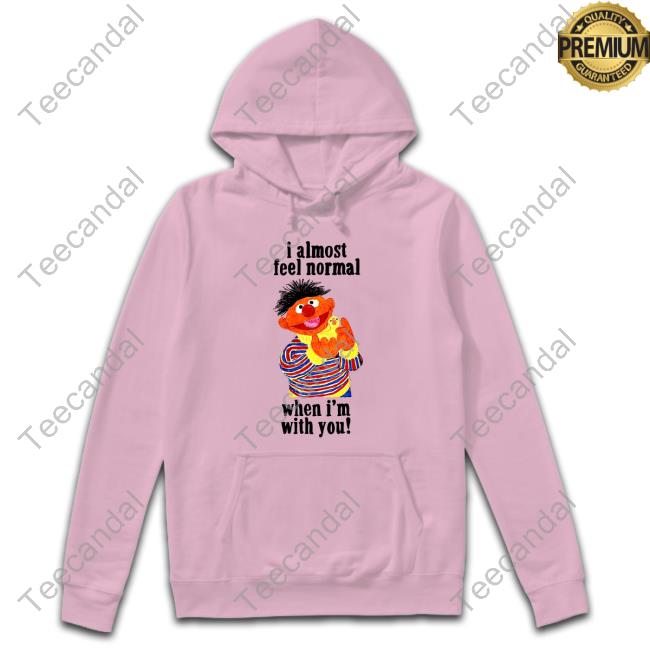 I Almost Feel Normal When I'm With You Hoodie