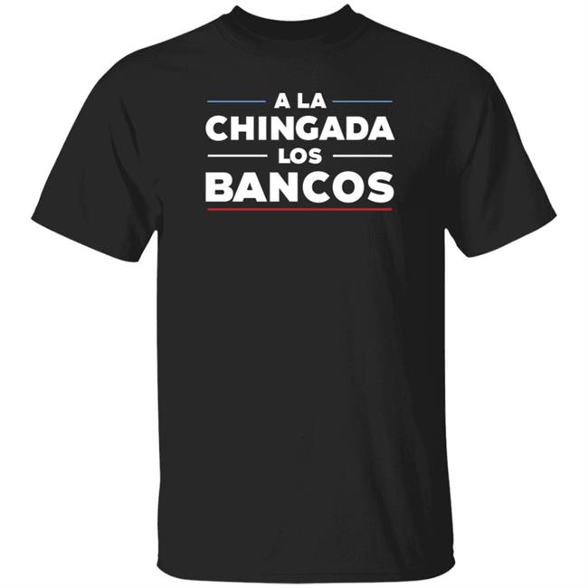 Stacy Herbert A La Chingada Los Bancos Shirt Maxkeiser Stacy Herbert A La Chingada Los Bancos Shirt Maxkeiser