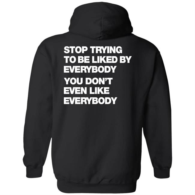 Stop Trying To Be Liked By Everybody You Don't Even Like Everybody Hoodie